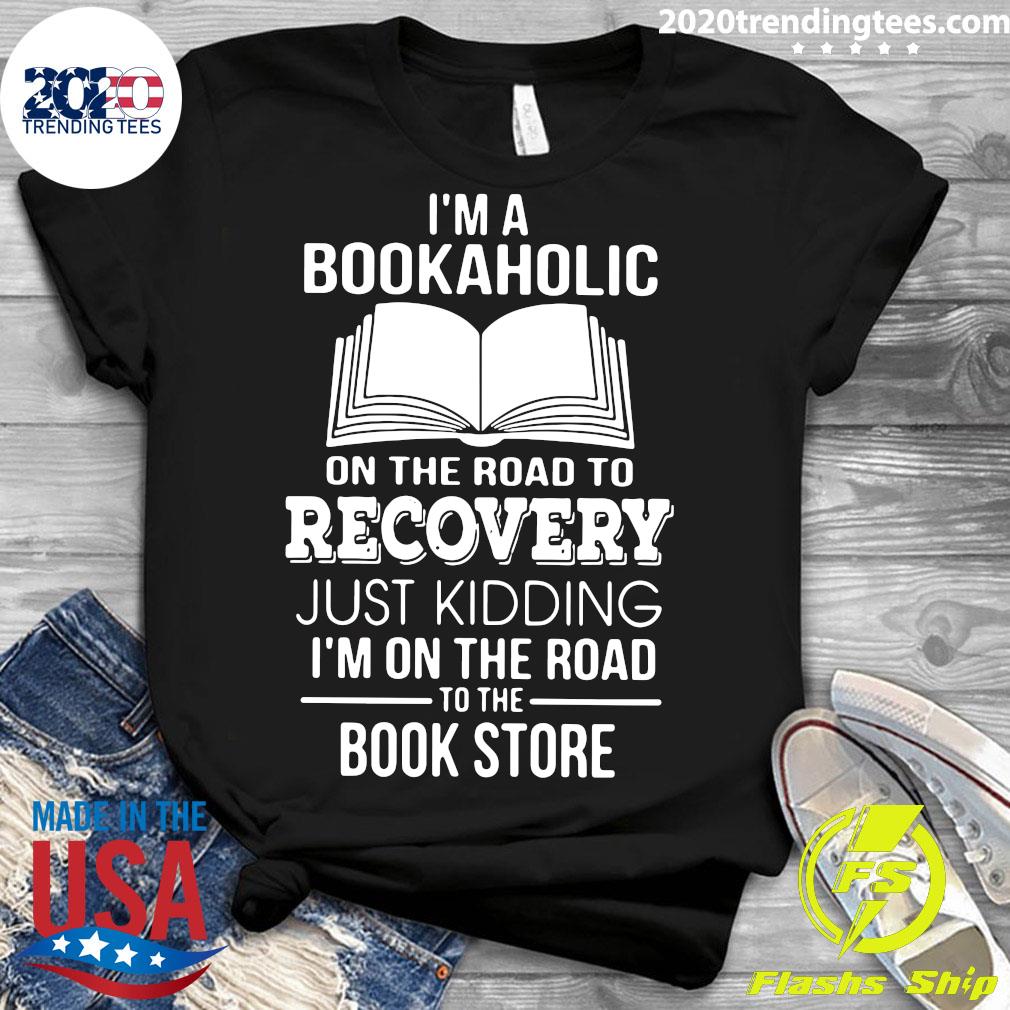 I M A Bookaholic On The Road To Recovery Just Kidding I M On The Road To The Book Store Shirt Trending Tees