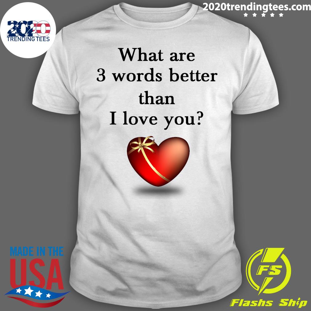 what-are-3-words-better-than-i-love-you-shirt-2020-trending-tees