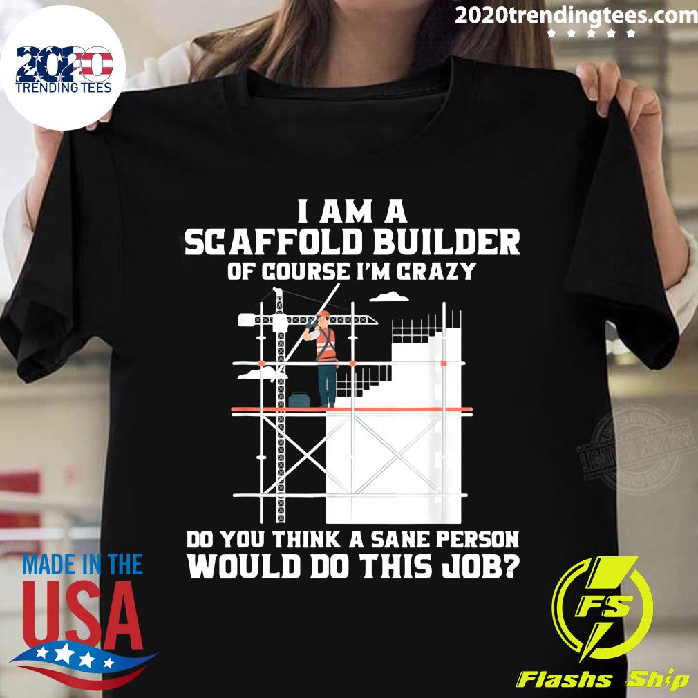 Construction I Am A Scaffold Builder Would Do This Job Shirt