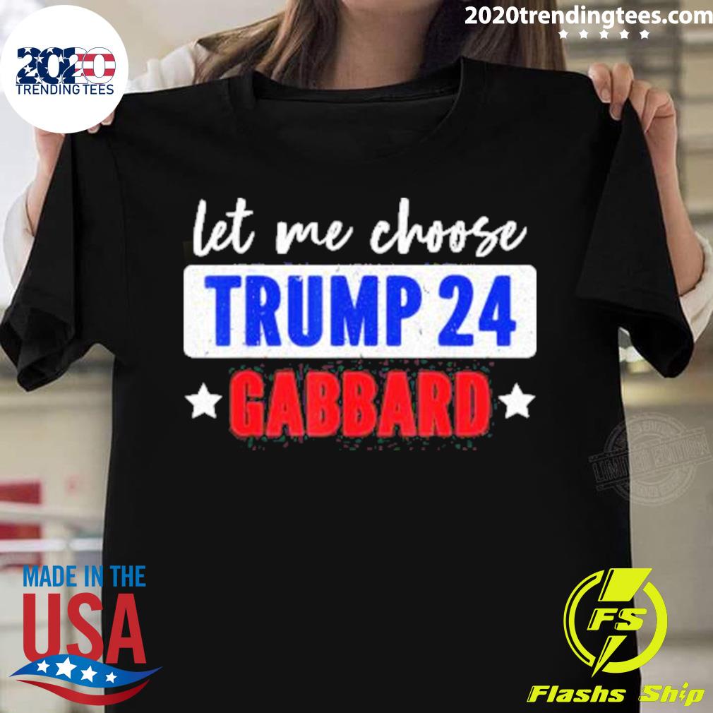 Nice let Me Choose Trump 24 Gabbard T-shirt