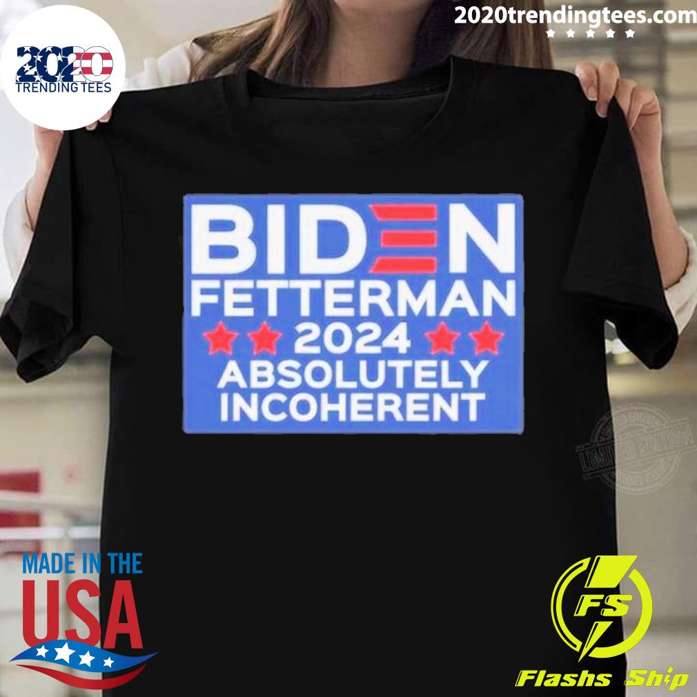 Official biden Fetterman 2024 Absolutely Incoherent T-shirt