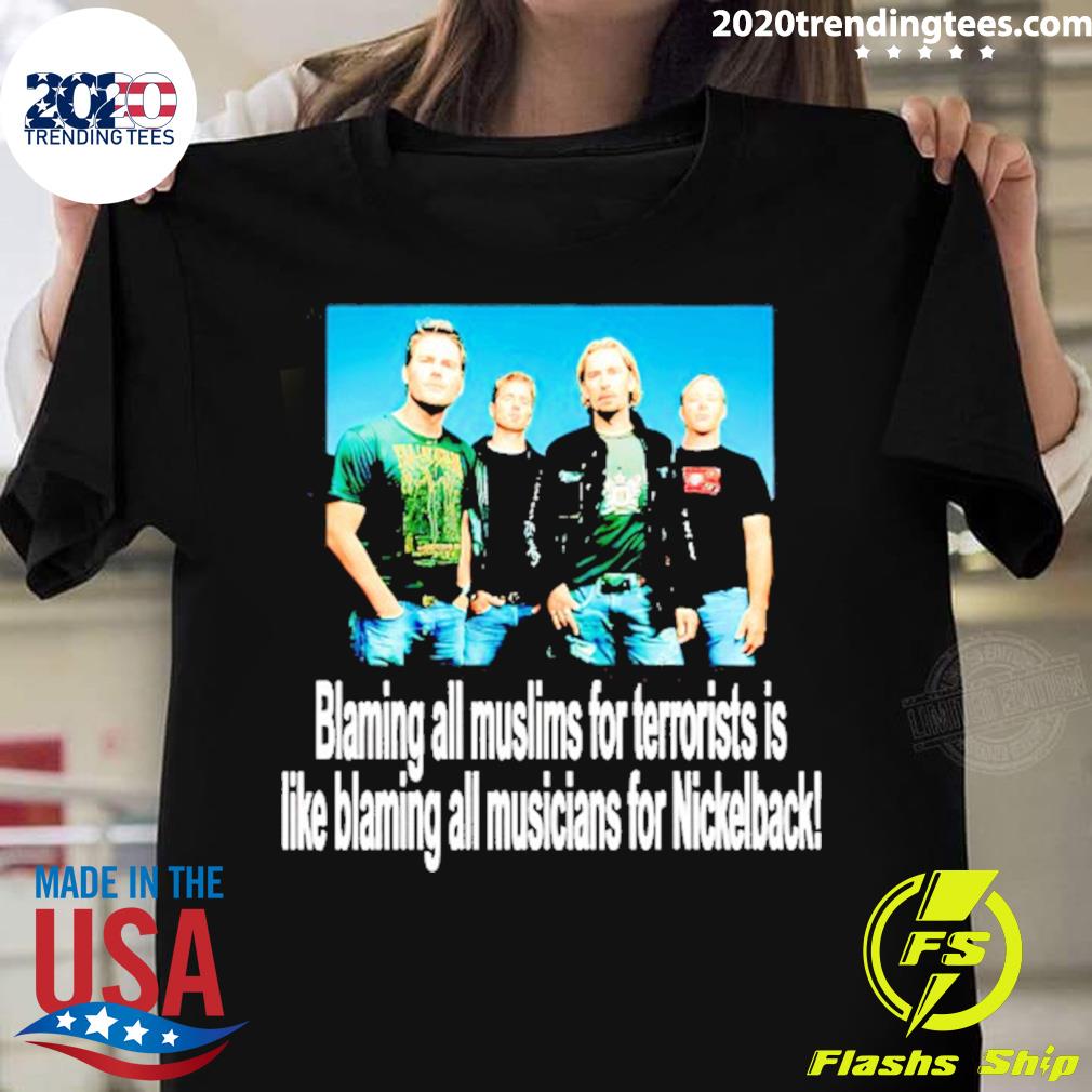Official blaming All Muslims For Terrorists Is Like Blaming All Musicians For Nickelback T-shirt