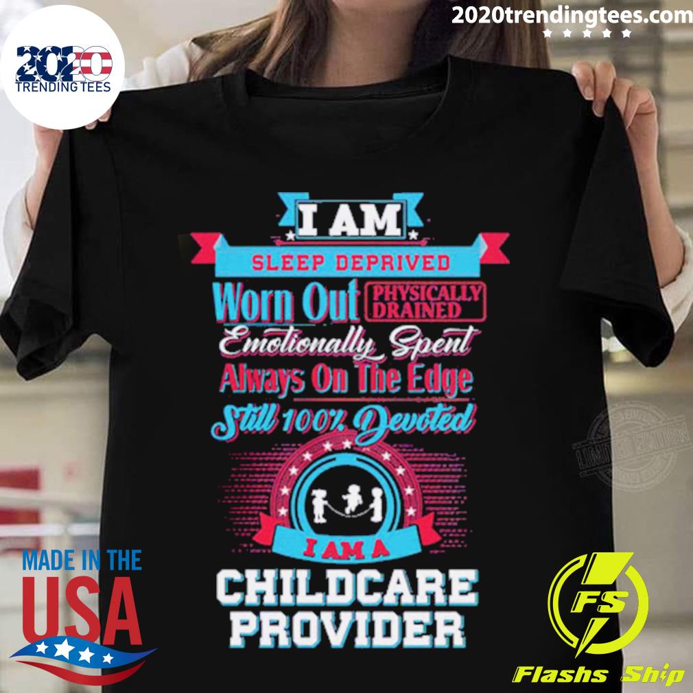 Official i Am Sleep Deprived Worn Out Physically Drained I Am A Childcare Provider T-shirt