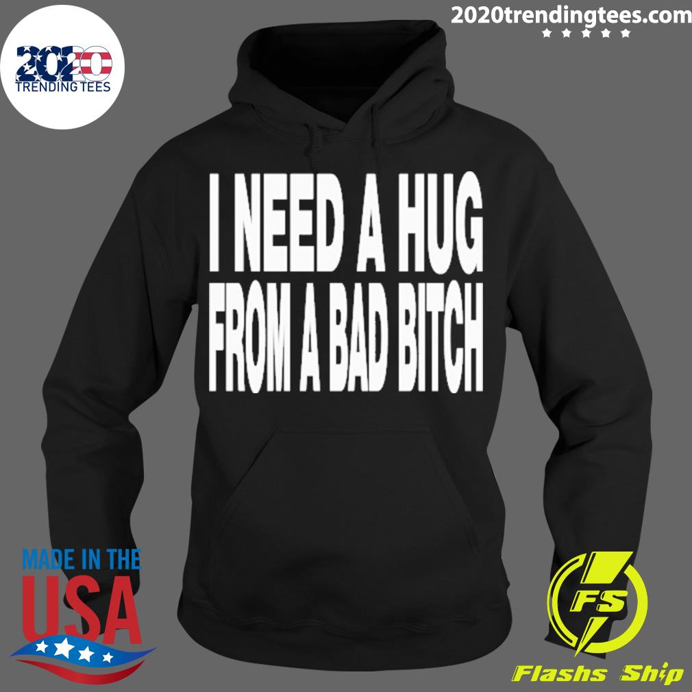 Official i Need A Hug From A Bad Bitch T-s Hoodie
