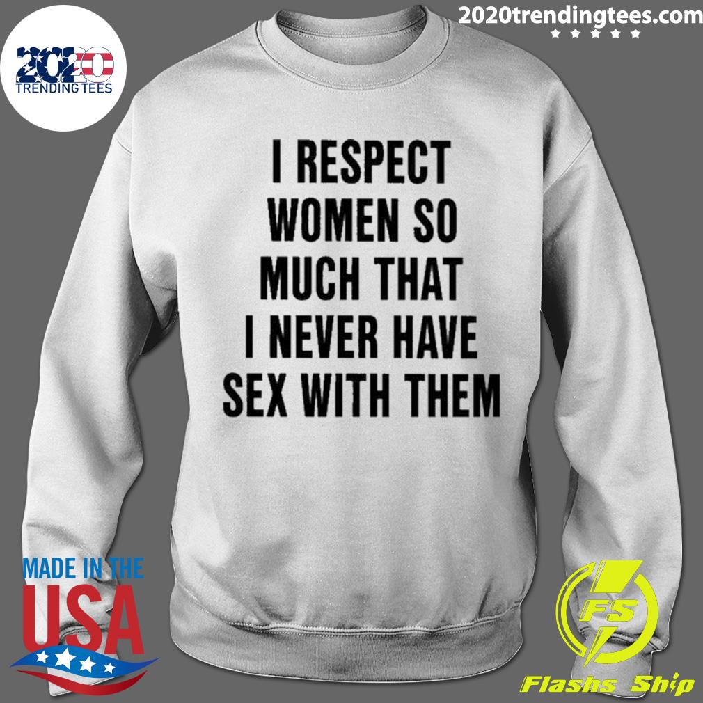 Official i Respect Women So Much That I Never Have Sex With Them T-shirt -  2020 Trending Tees