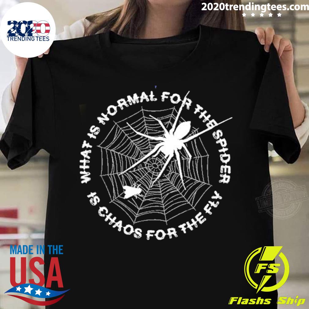 Official what Is Normal For The Spider Is Chaos For The Fly T-shirt