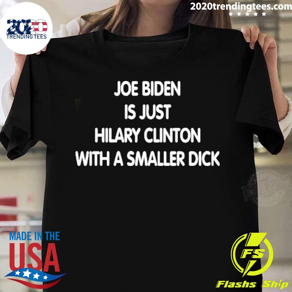 Official joe Biden Is Just Hillary Clinton With A Small Dick T-shirt