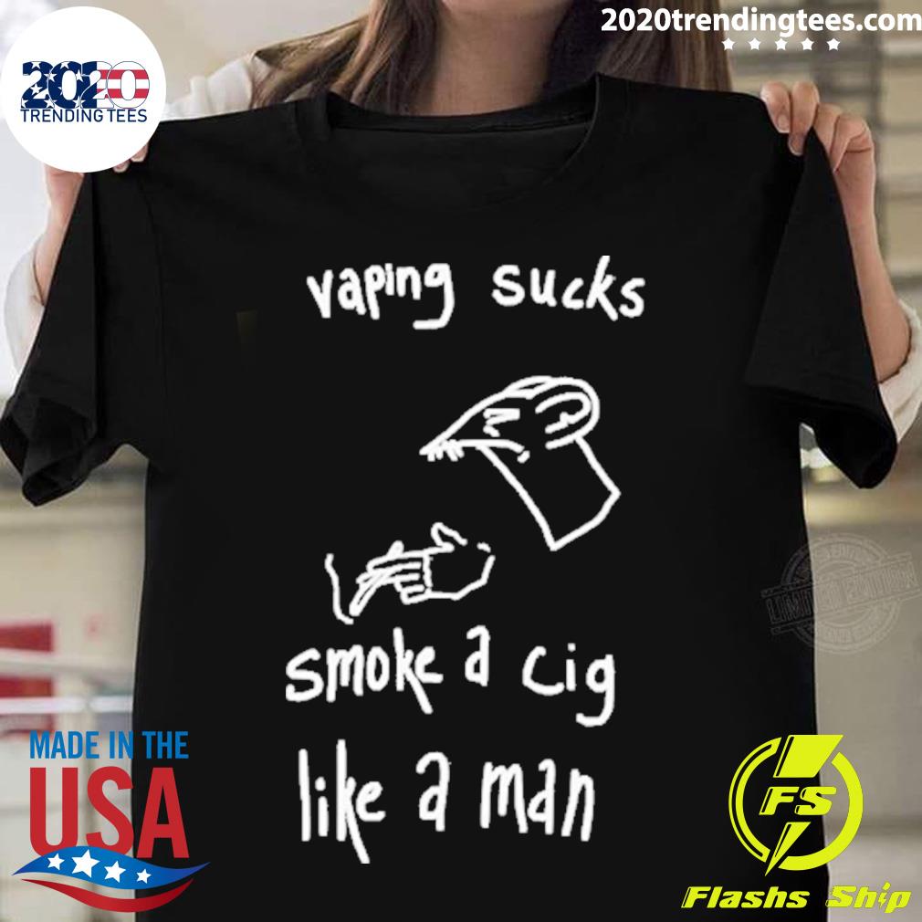 Official vaping Sucks Smoke A Cig Like A Man T-shirt