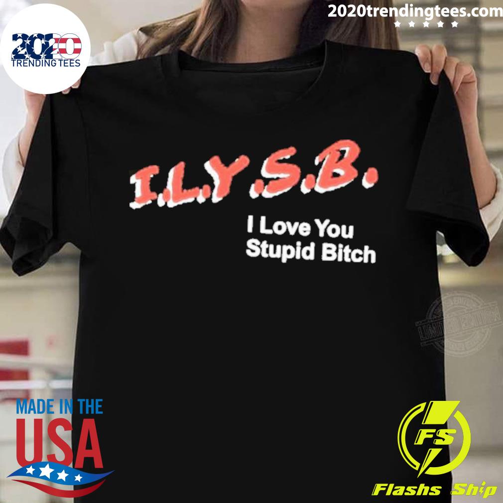 Official ilysb I Love You Stupid Bitch T-shirt