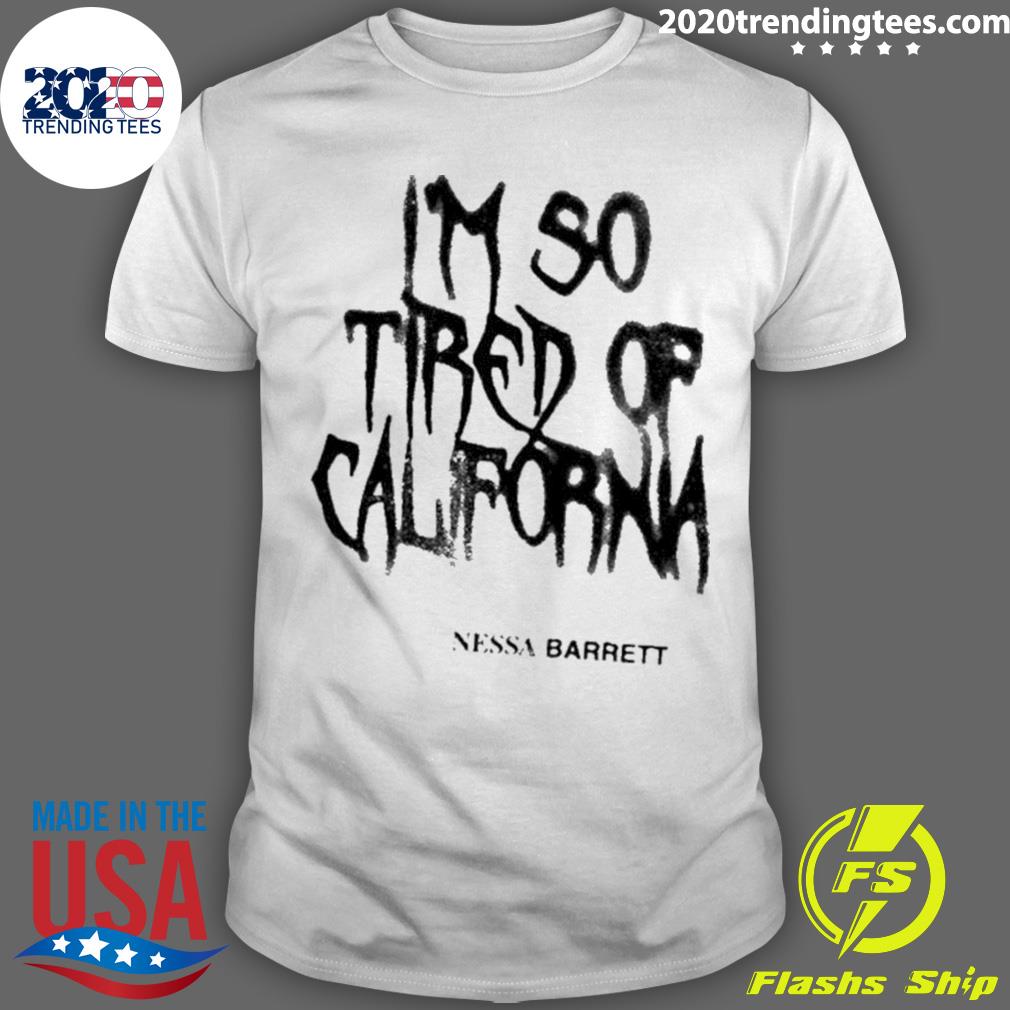 Official nessa Barrett I’m So Tired Of California T-shirt