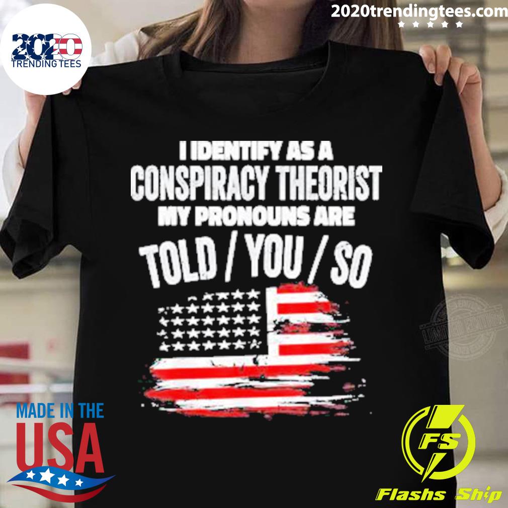 Nice original I Identify As A Conspiracy Theorist Pronouns Are Told You So Usa Flag T-shirt