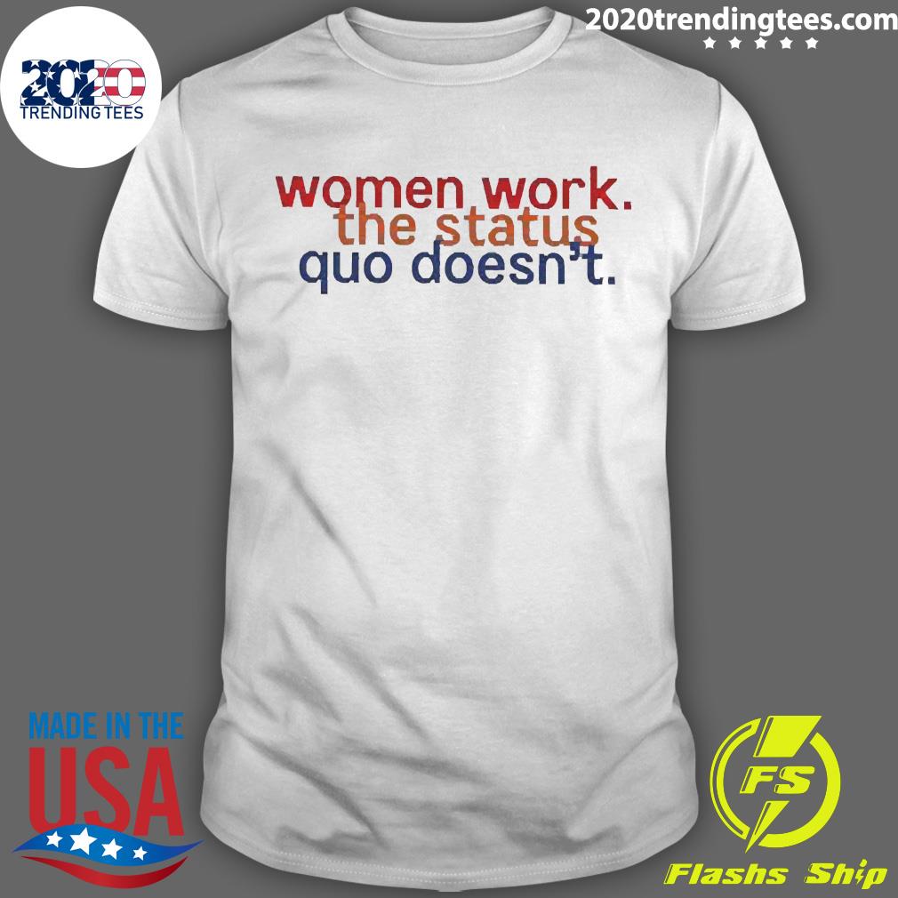 Official chelsea Handler Wearing Women Work The Status Quo Doesn’t T-shirt