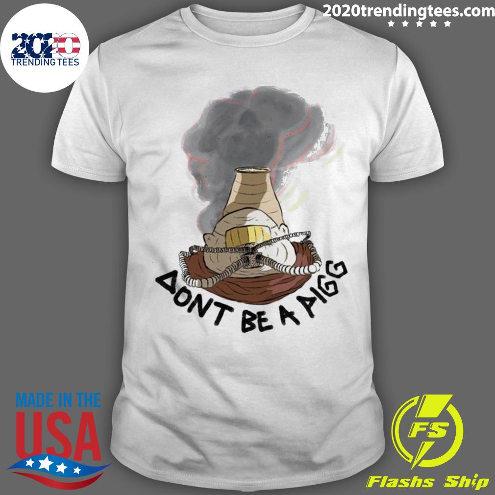 Official dont Be A Pigg And Pin T-shirt