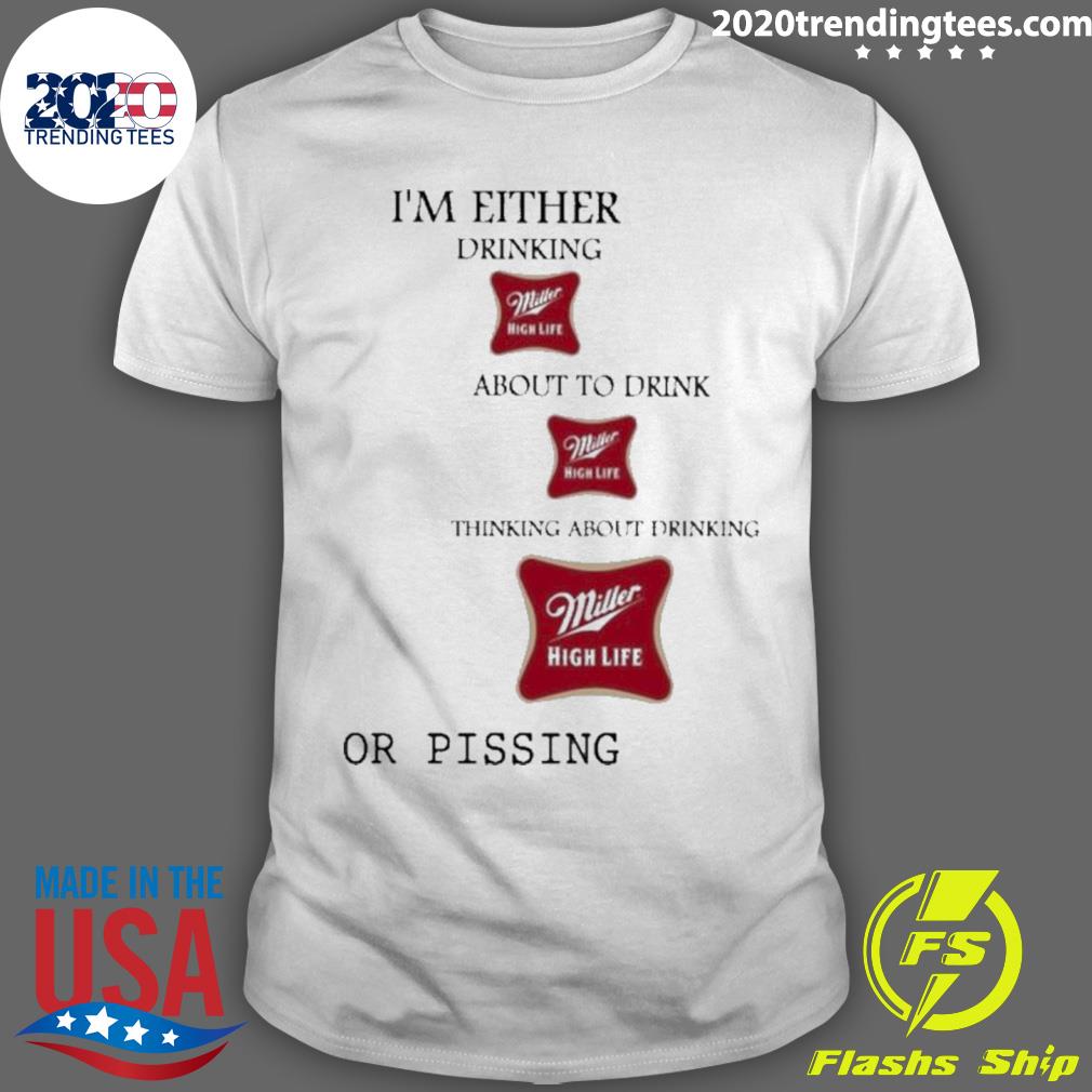 Official original Official I’m Either Drinking Miller High Life About To Drink Miller High Life Thinking About Drinking T-shirt