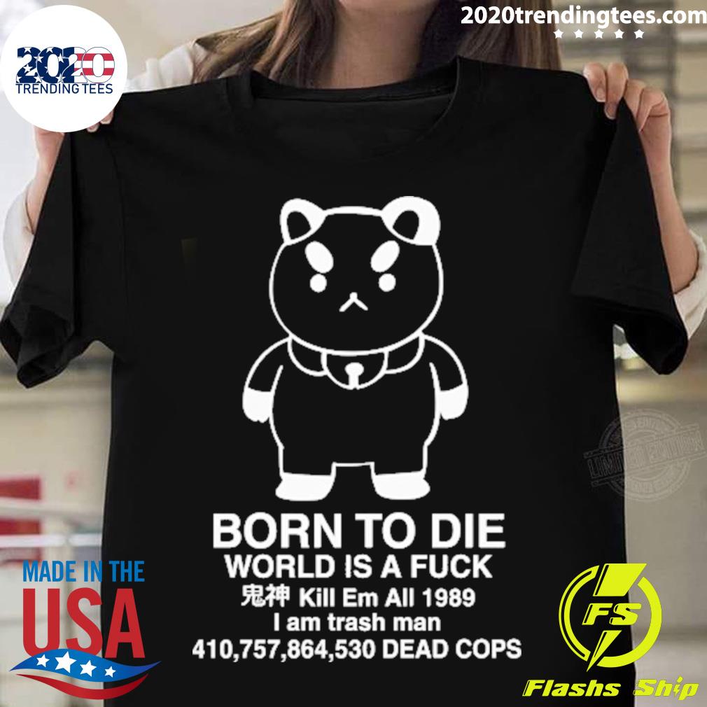 Official puppycat Born To Die World Is A Fuck Kill Em All 1989 I Am Trash Man T-shirt