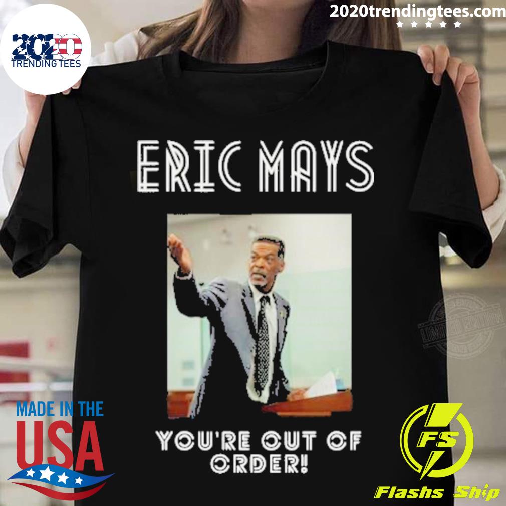 Official you’re Out Of Order Eric Mays For President T-shirt