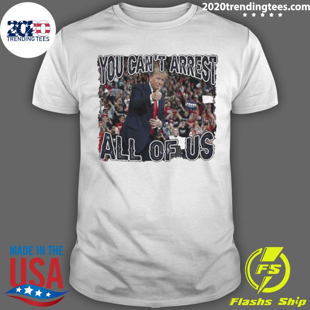 Official donal Trump You Can’t Arrest All Of Us T-shirt
