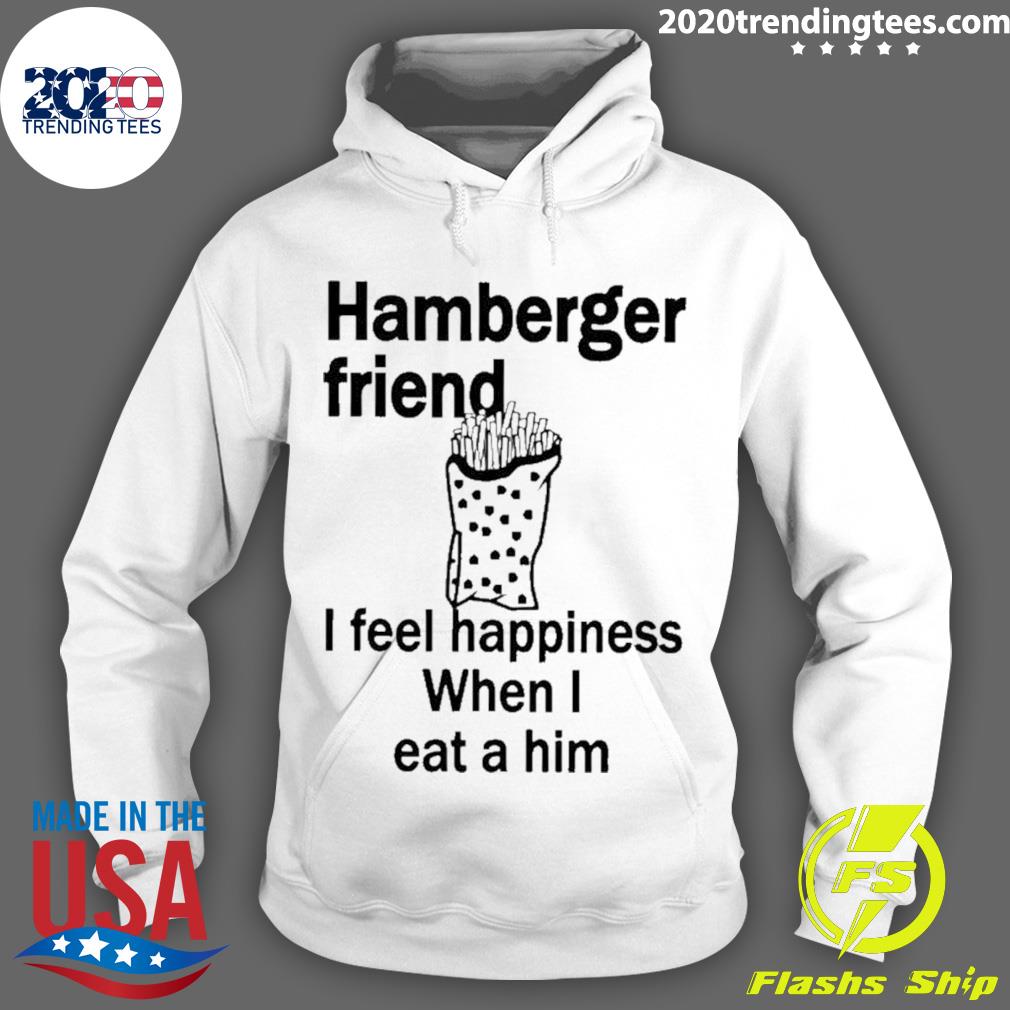 Official hamburger Friend I Feel Happiness When I Eat A Him T-s Hoodie