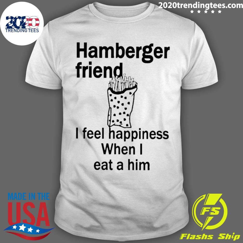 Official hamburger Friend I Feel Happiness When I Eat A Him T-shirt