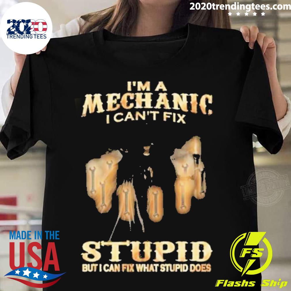 Official i’m A Mechanic I Can’t Fix Stupid But I Can Fix What Stupid Does T-shirt
