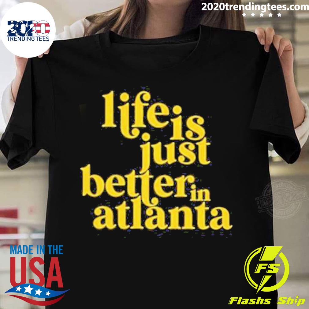 Official life Is Just Better In Atlanta T-shirt