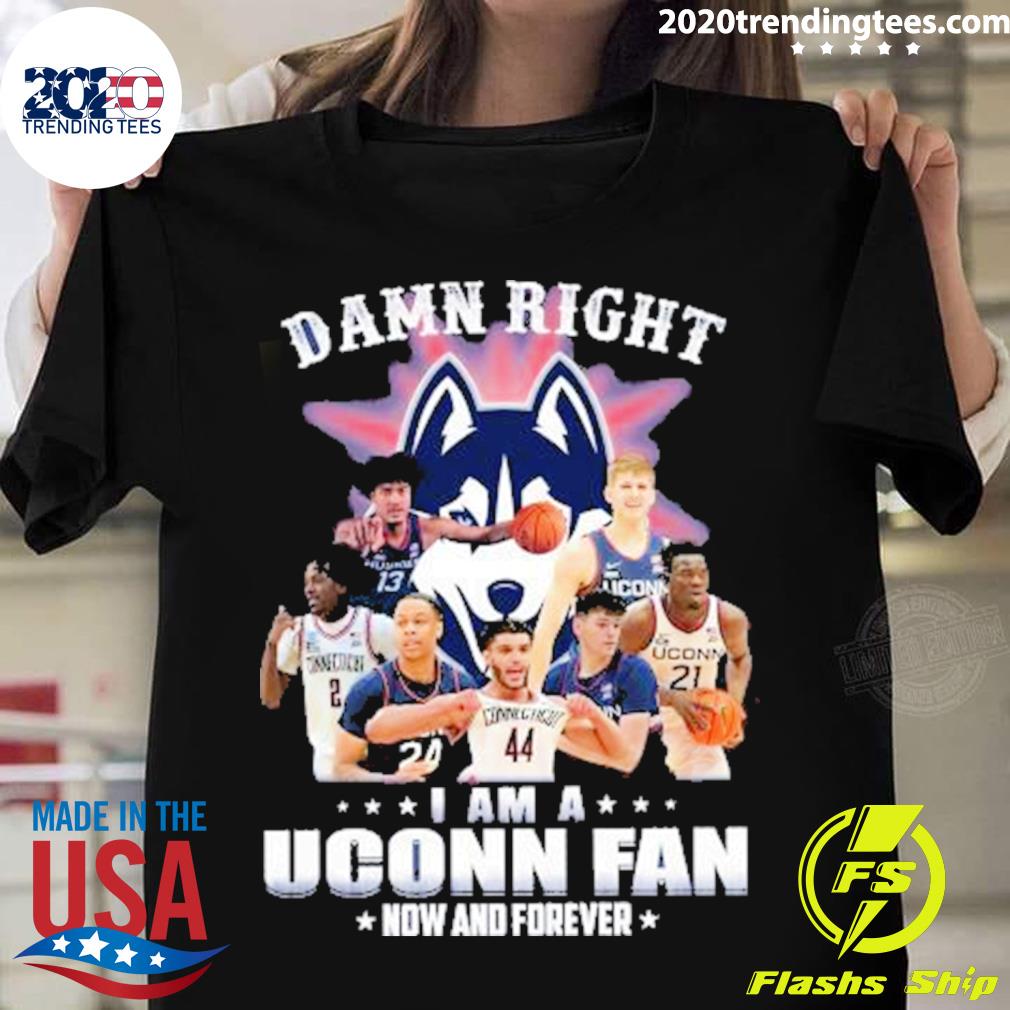 Official original Damn Right I Am A Uconn Fan Now And Forever 2023 T-shirt