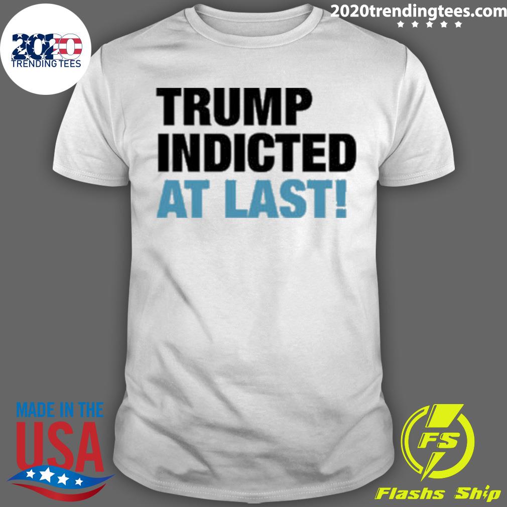 Official trump Indicted At Last! New T-shirt