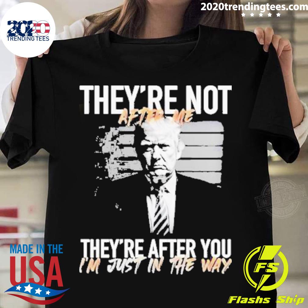 Official trump They’re Not After Me They’re After You I’m Just In The Way 2023 T-shirt
