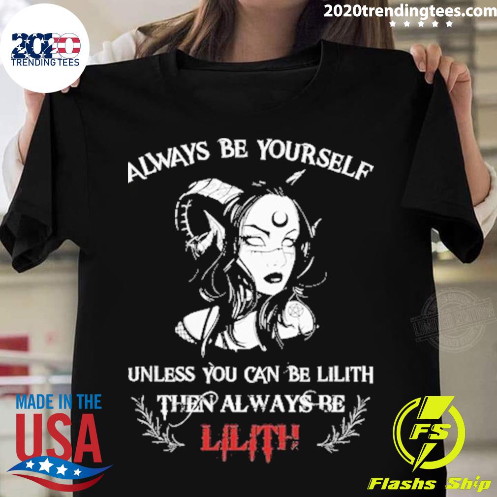Official always Be Yourself Unless You Can Be Lilith Then Always Be Lilith T-shirt