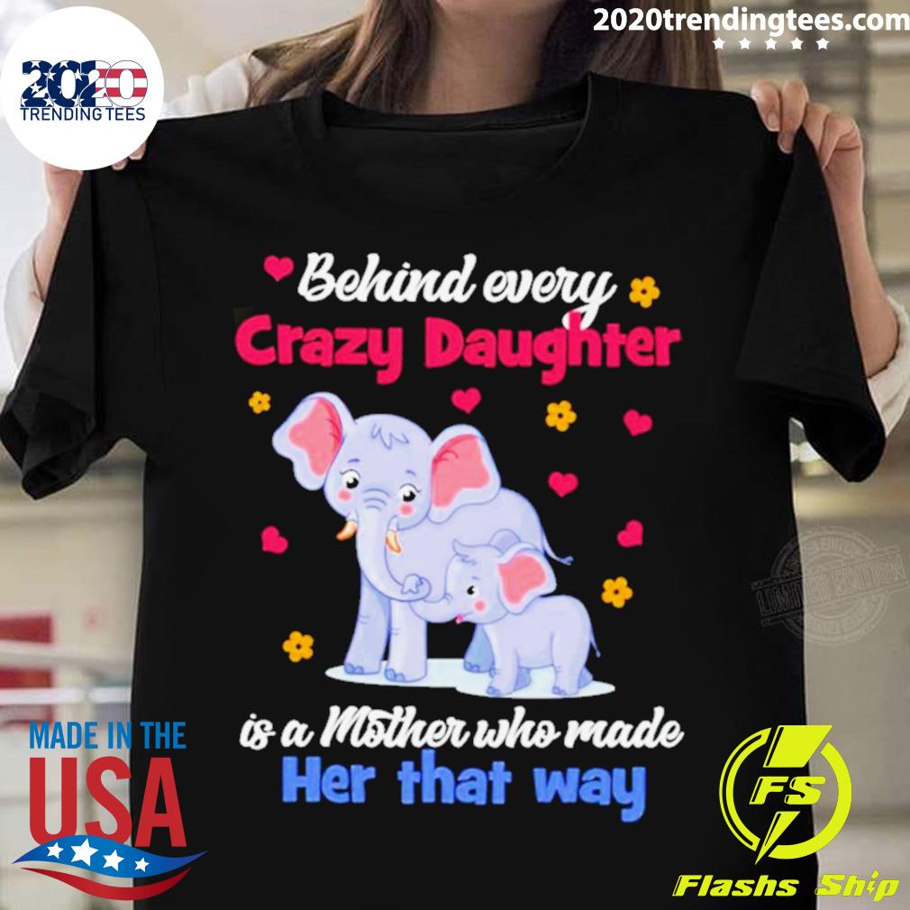 Official elephant behind every crazy daughter is a mother who made her that way T-shirt