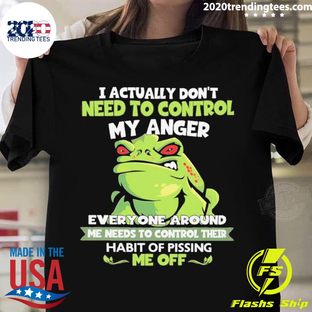 Official frog i actually don't need to control my anger everyone around me needs to control their habit of pissing me off T-shirt
