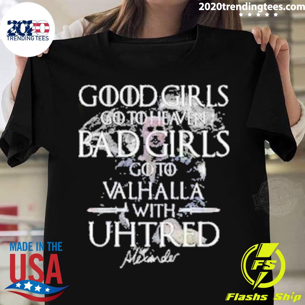Official good Girls Go To Heaven Bad Girls Go To Valhalla With Uhtred T-shirt
