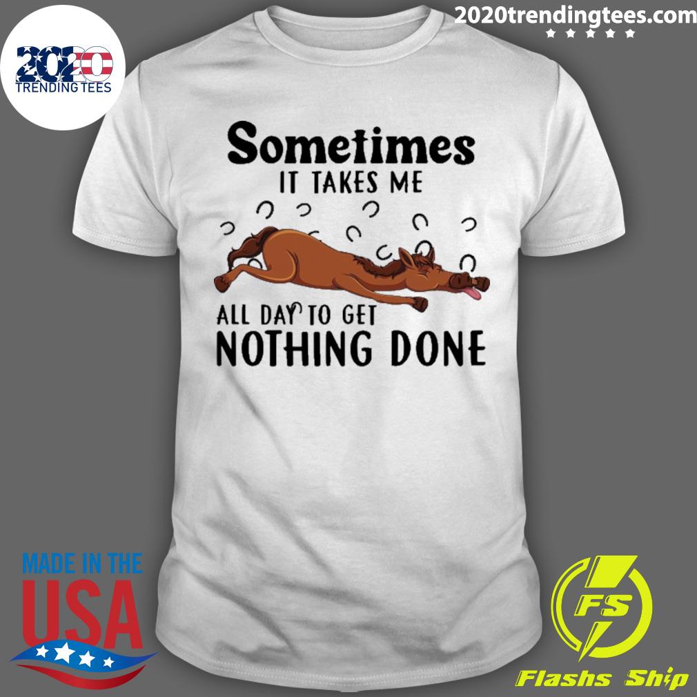 Official horse Sometimes It Takes Me All Day To Get Nothing Done T-shirt