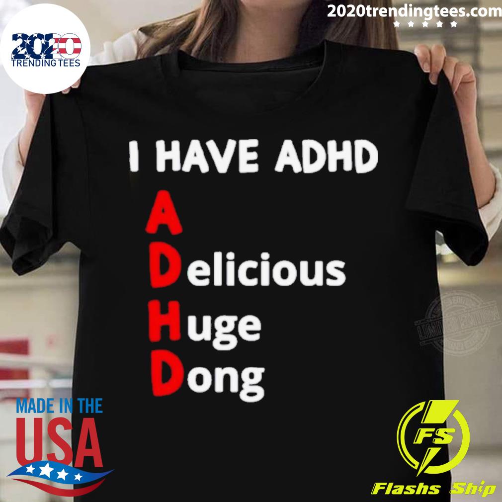 Official i have adhd delicious huge dong T-shirt