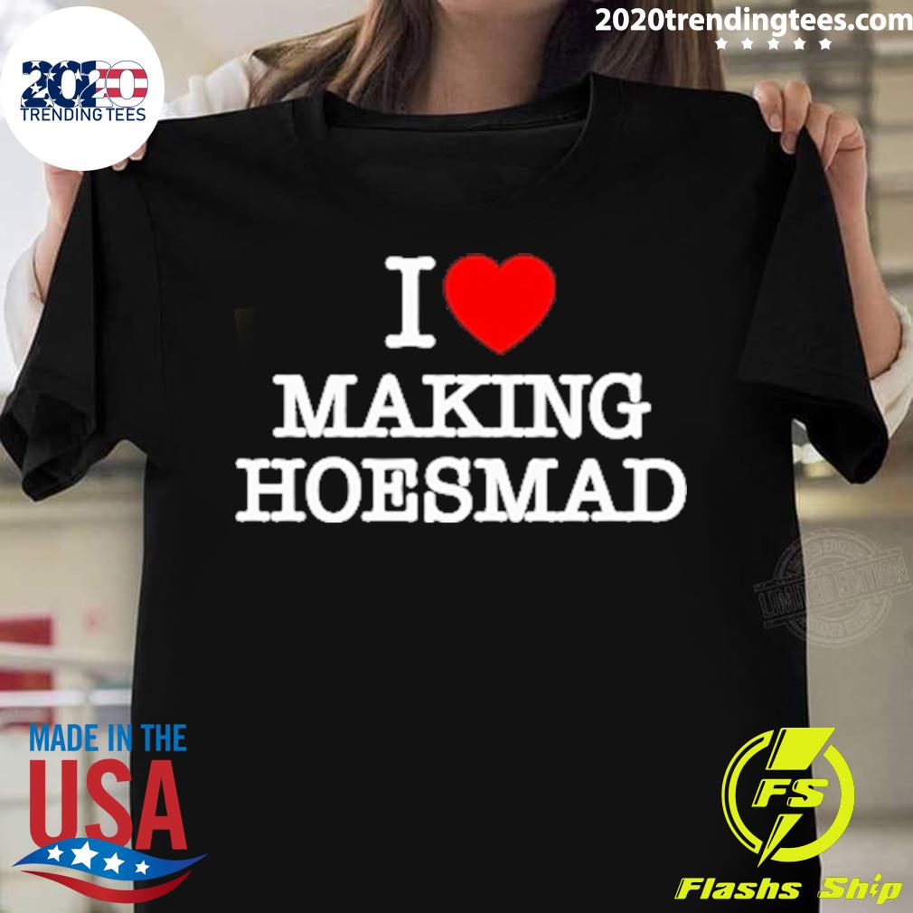 Official i love making hoes mad T-shirt
