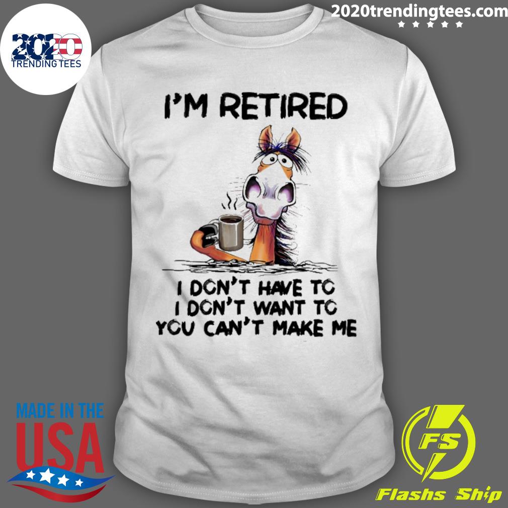 Official i'm retired i don't have to i don't want to you can't make me T-shirt