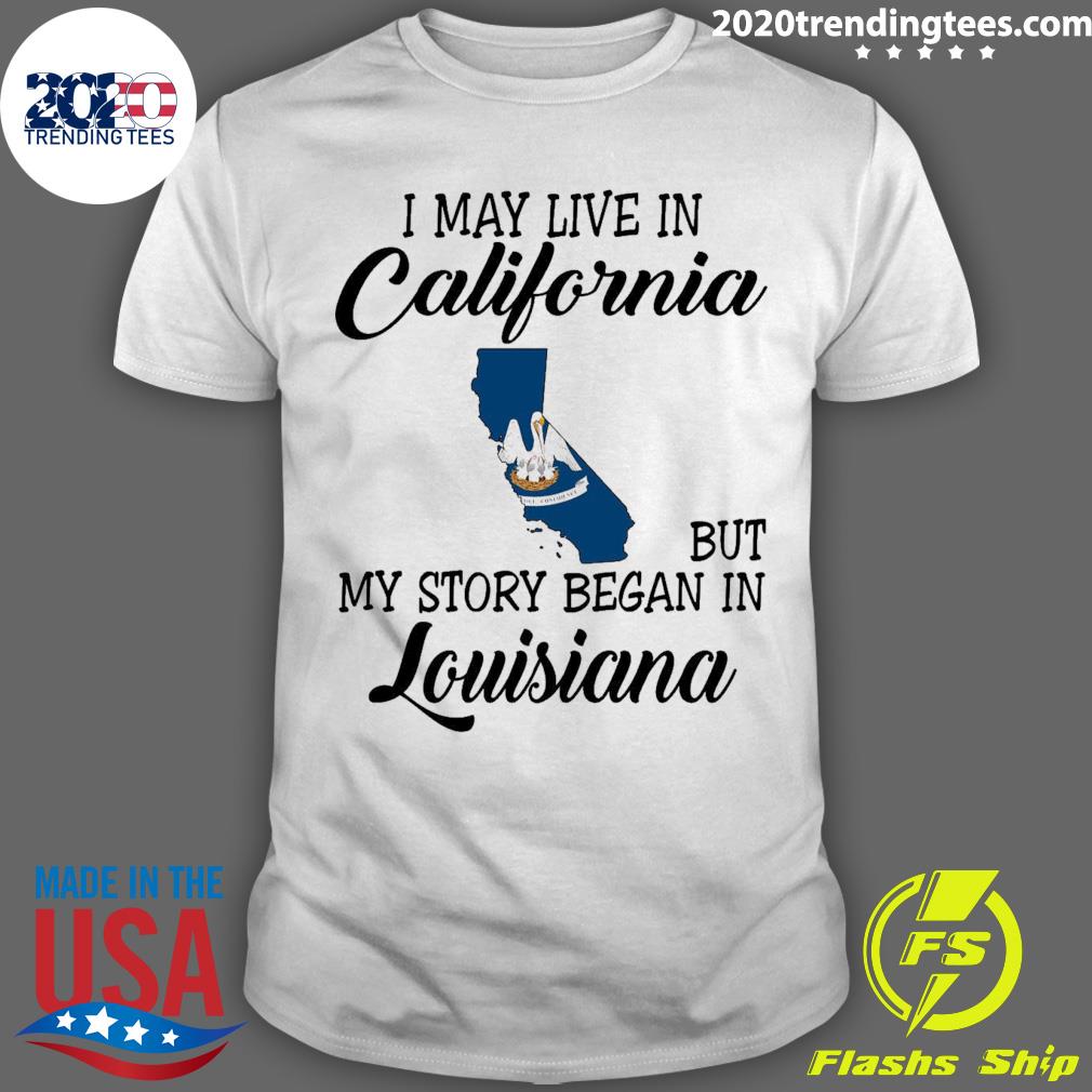 Official i May Live in California But My Story Began in Louisiana T-shirt