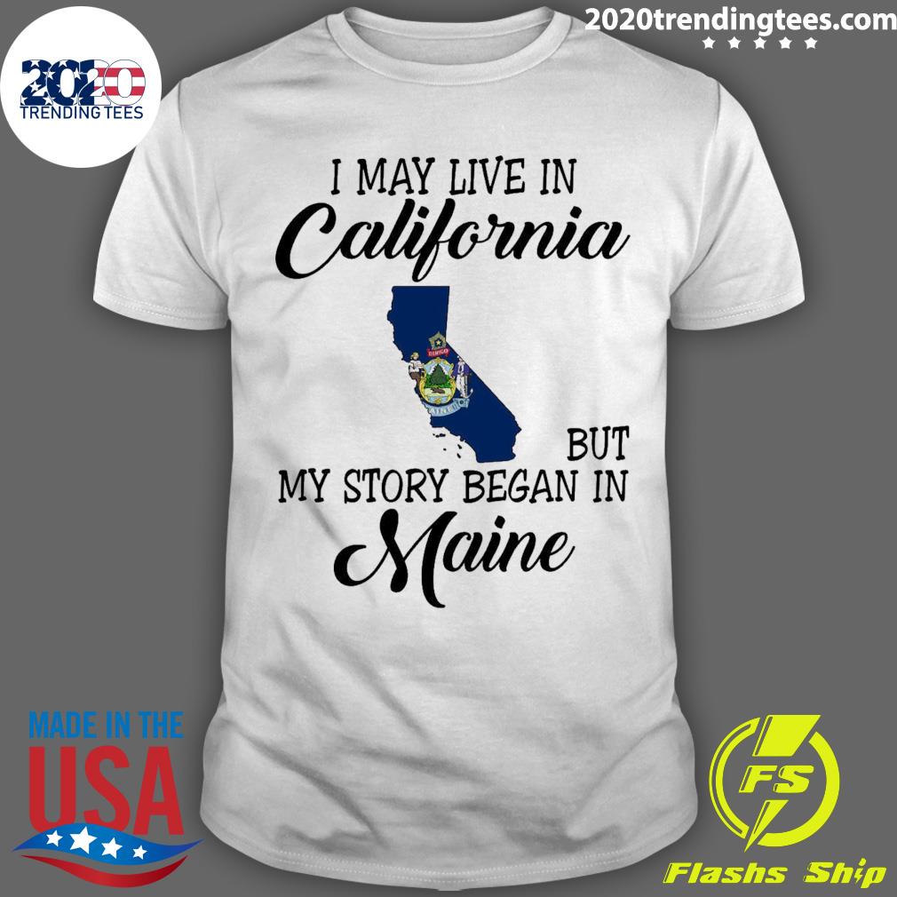 Official i May Live in California But My Story Began in Maine T-shirt