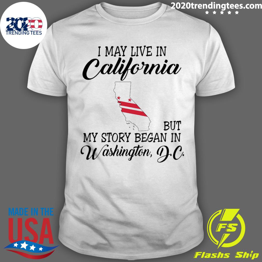 Official i May Live in California But My Story Began in Washington D.C. T-shirt