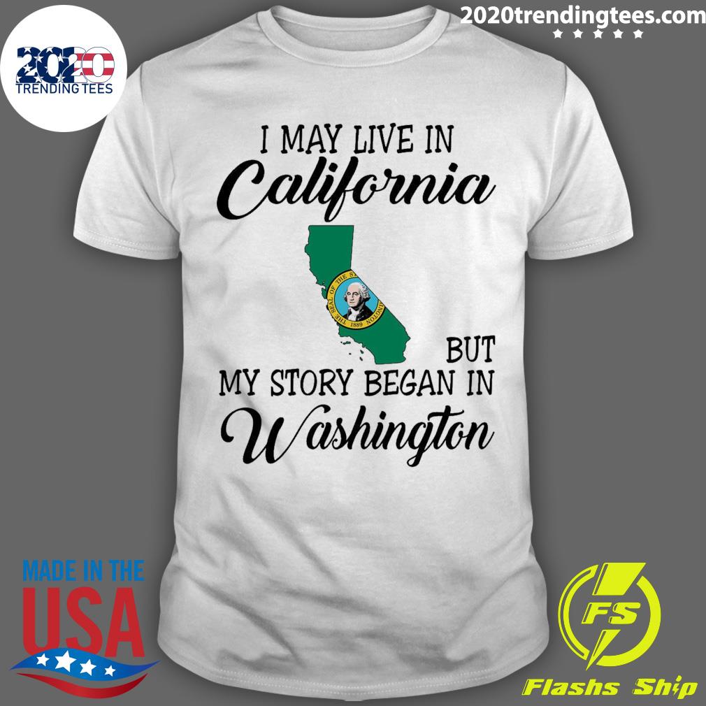 Official i May Live in California But My Story Began in Washington T-shirt