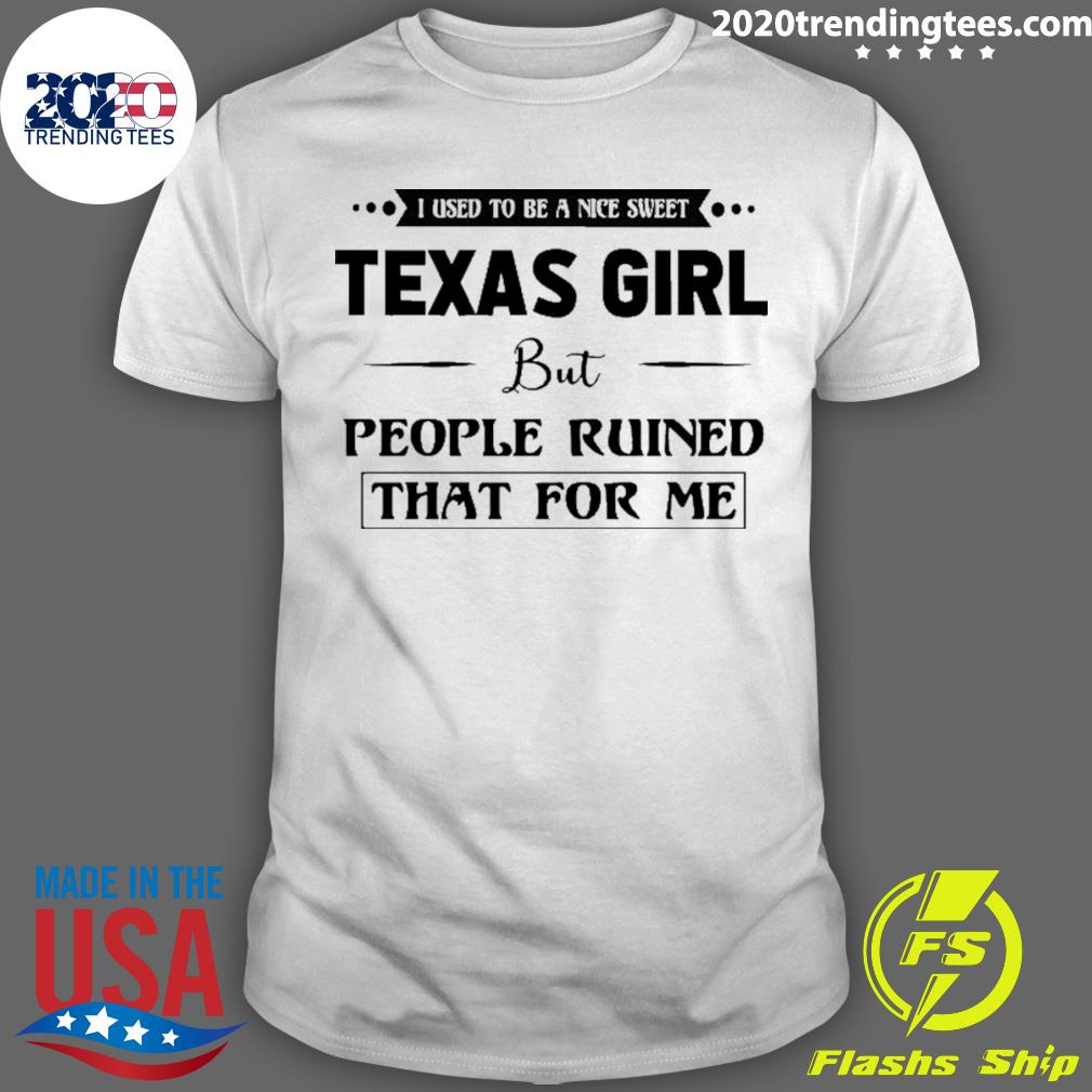 Official i Used To Be A Nice Sweet Texas Girl But People Ruined That For Me T-shirt