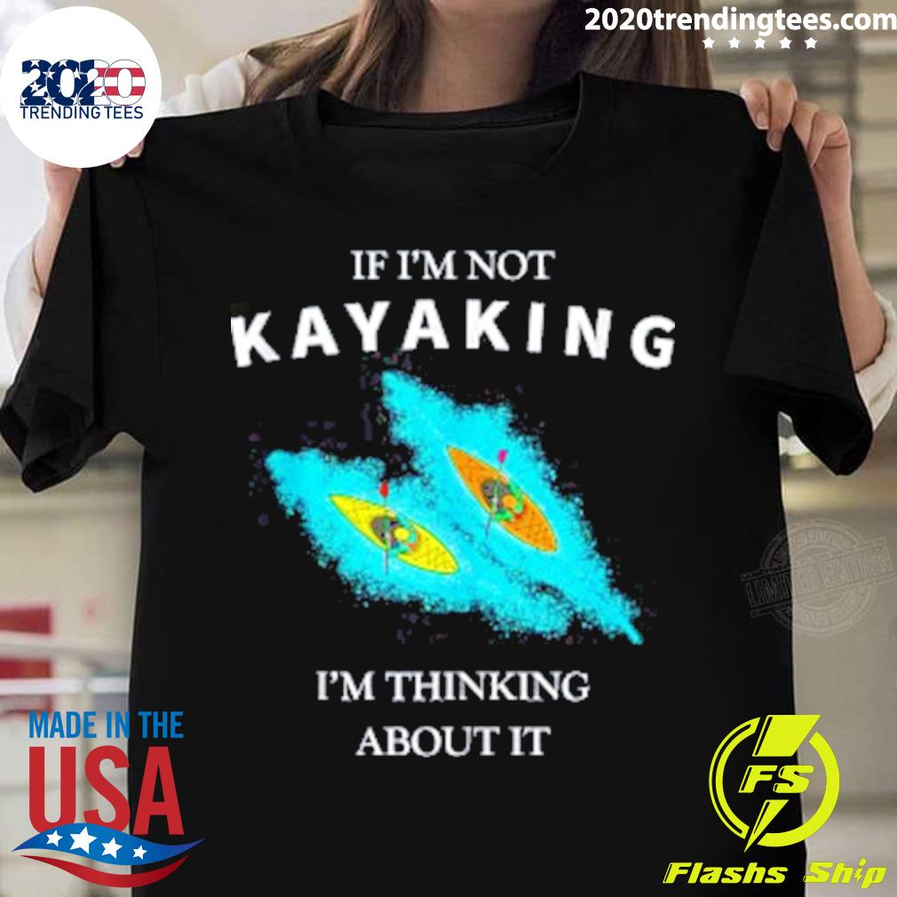 Official if I'm Not Kayaking I'm Thinking About It Kayak T-shirt