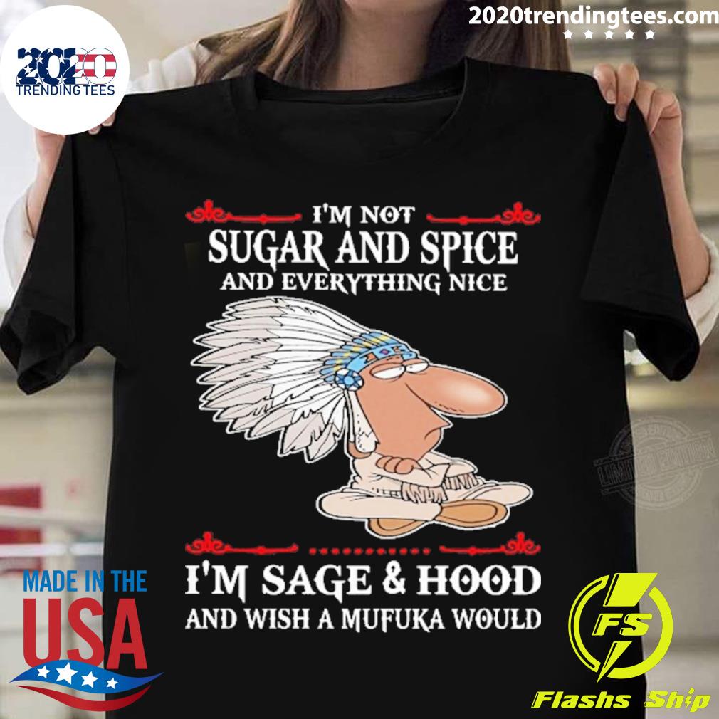 Official i’m Not Sugar And Spice Sage And Hood Wish A Mufuka Native T-shirt