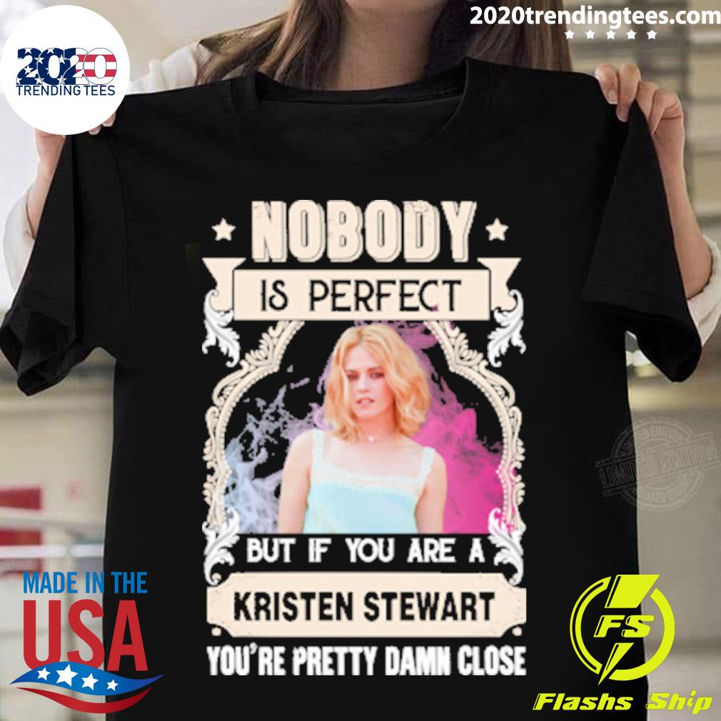 Official nobody Is Perfect But If You Are A Kristen Stewart You're Pretty Damn Close T-shirt