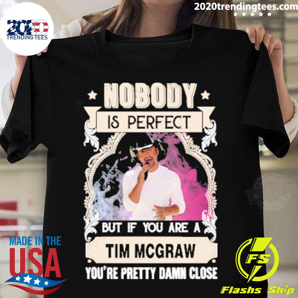 Official nobody Is Perfect But If You Are A Tim Mcgraw You're Pretty Damn Close T-shirt
