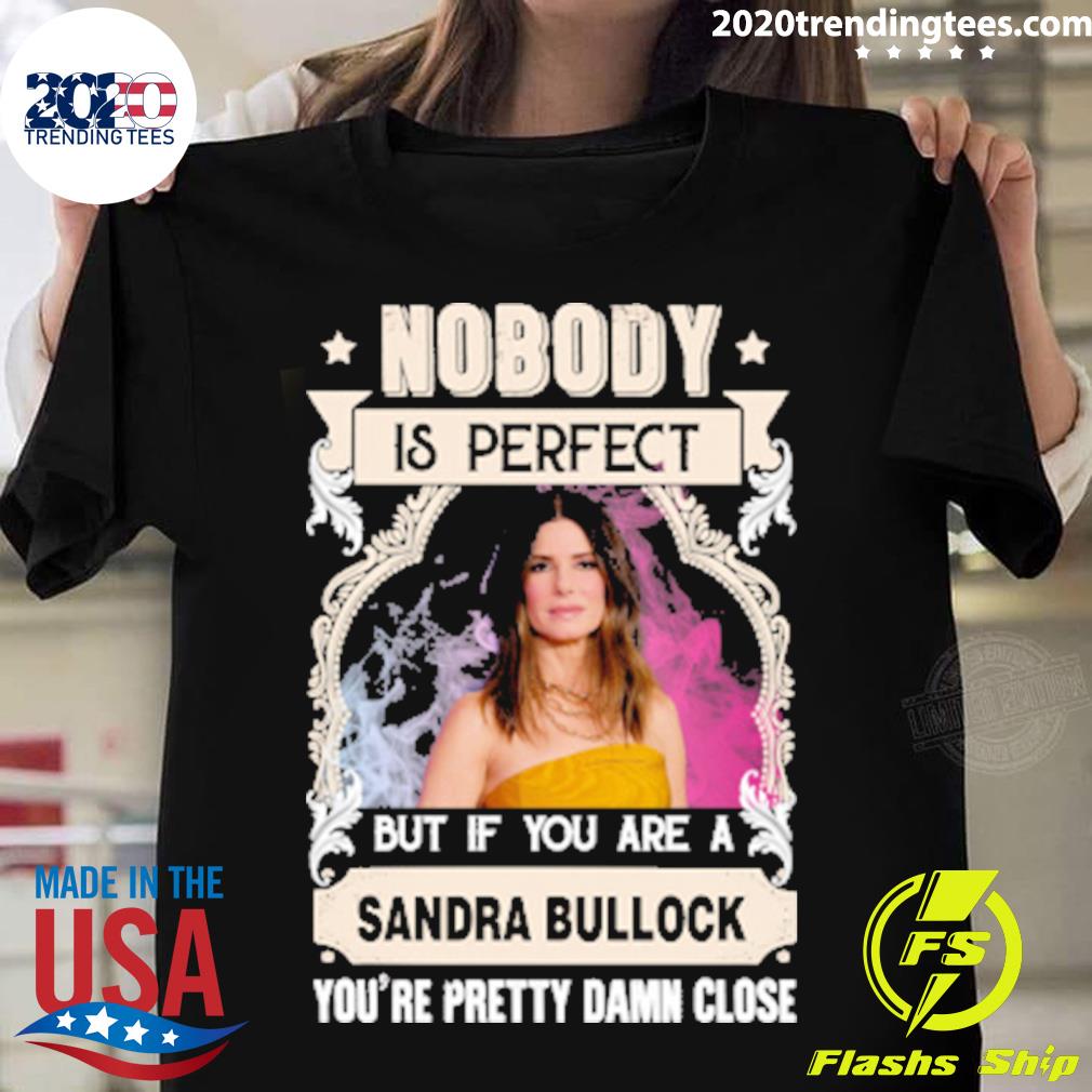Official nobody Is Perfect But If You're A Sandra Bullock You Are Pretty Damn Close T-shirt
