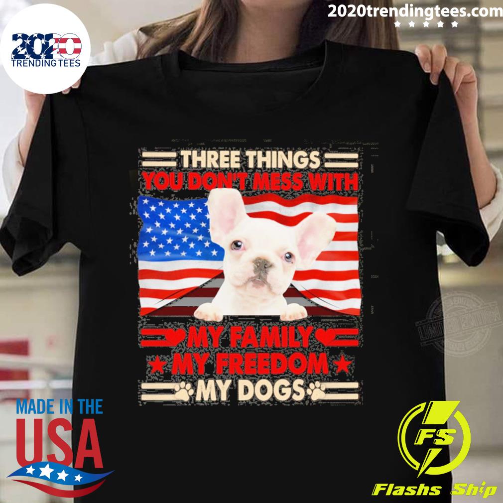 Official three things you don't mess with my family my freedom my dogs white french bulldog T-shirt