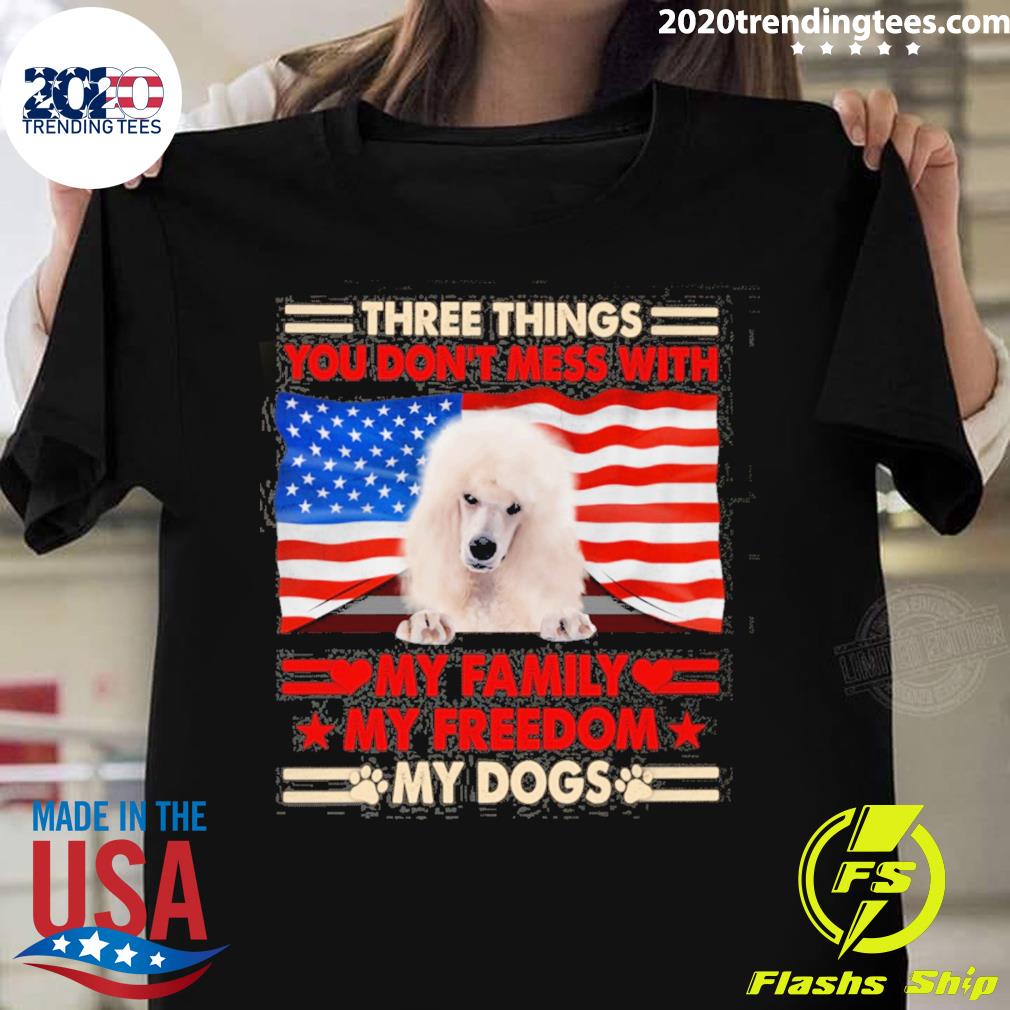 Official three things you don't mess with my family my freedom my dogs white standard poodle T-shirt
