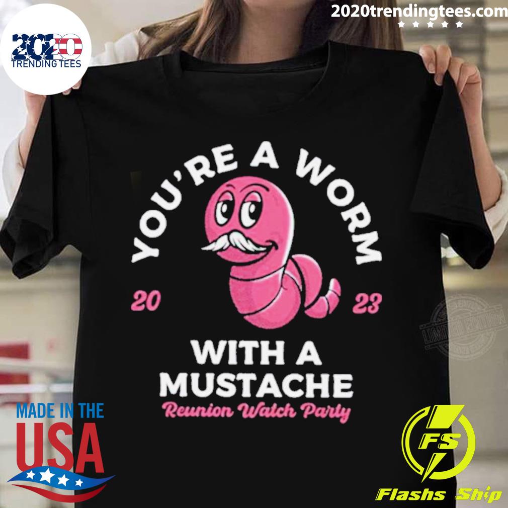 Official you’re a worm with a mustache T-shirt