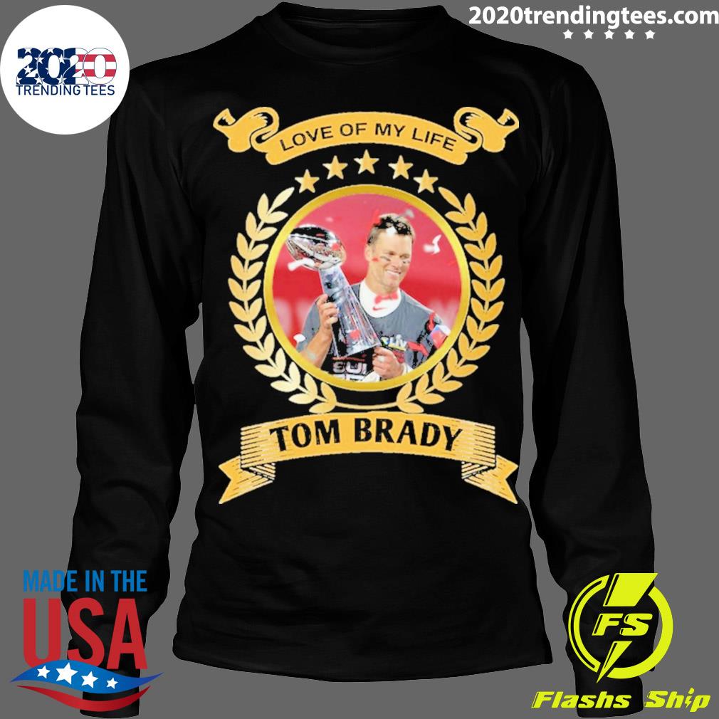 Love Of My Life Tom Brady Shirt - Yesweli